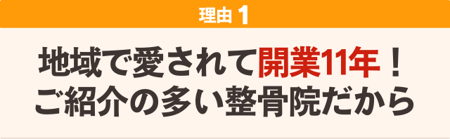 １：地域で愛されて開業11年！ご紹介の多い整骨院だから