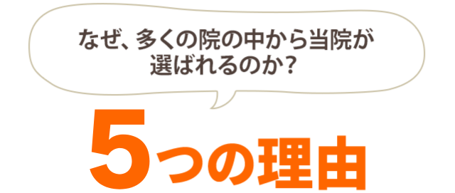 なぜ、多くの院の中から当院が選ばれるのか？5つの理由