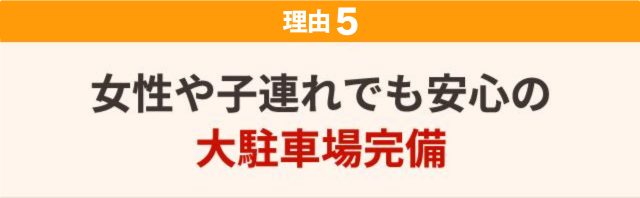 ５：女性や子連れでも安心の大駐車場完備